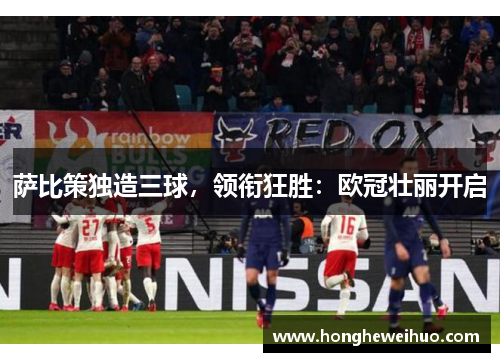 萨比策独造三球，领衔狂胜：欧冠壮丽开启