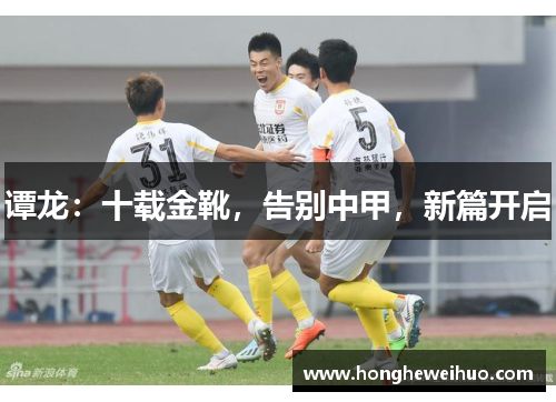 谭龙：十载金靴，告别中甲，新篇开启